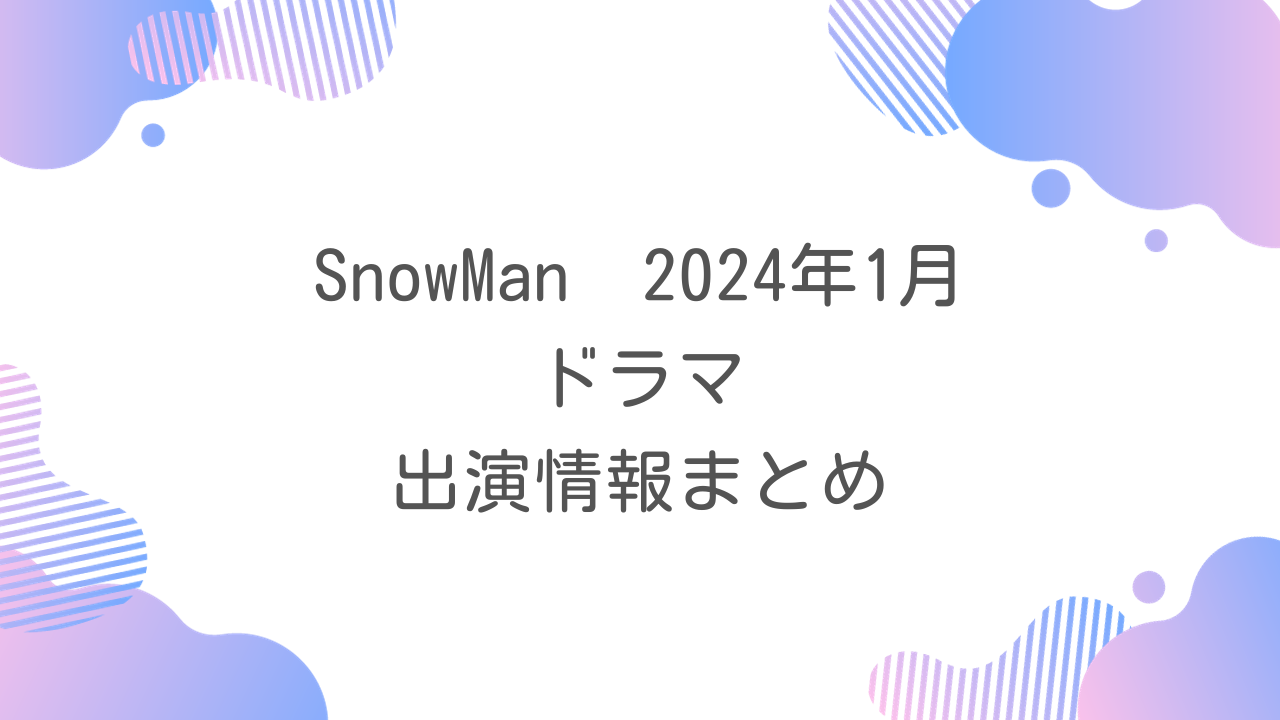 SnowMan 2024年1月ドラマまとめ